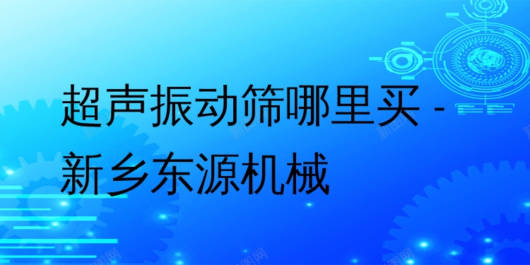 超聲振動篩哪里買 - 新鄉(xiāng)東源機(jī)械