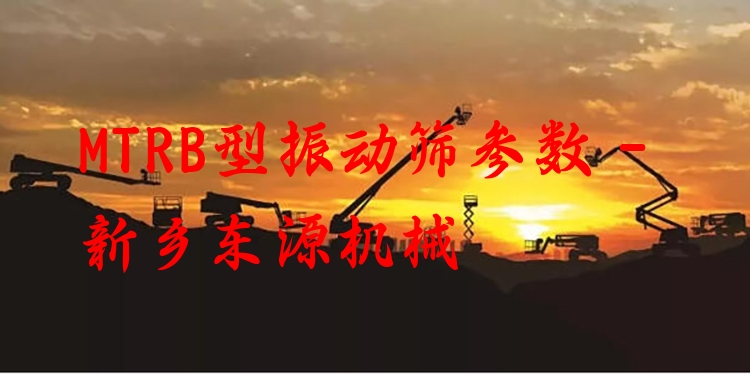 MTRB型振動篩參數(shù) - 新鄉(xiāng)東源機械