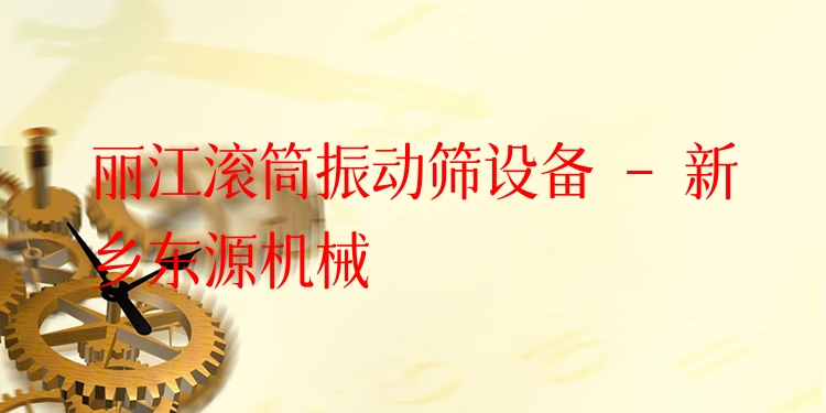 麗江滾筒振動(dòng)篩設(shè)備 - 新鄉(xiāng)東源機(jī)械