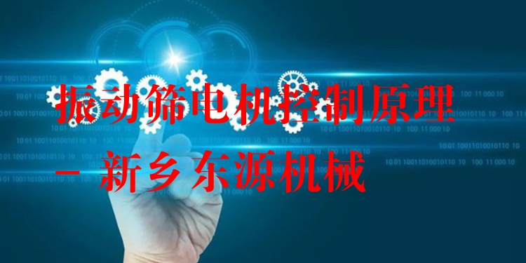 振動篩電機控制原理 - 新鄉(xiāng)東源機械