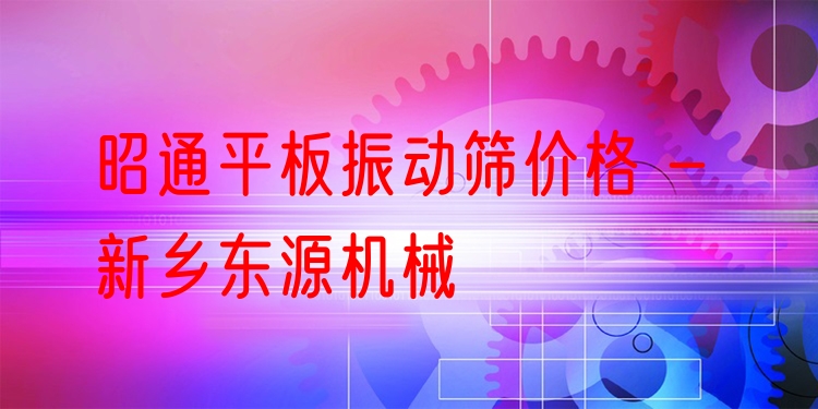 昭通平板振動(dòng)篩價(jià)格 - 新鄉(xiāng)東源機(jī)械