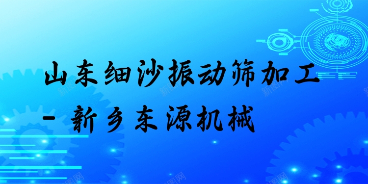 山東細沙振動篩加工 - 新鄉(xiāng)東源機械