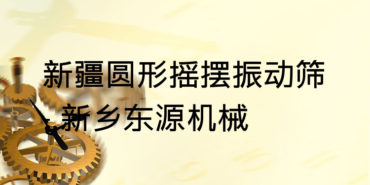 新疆圓形搖擺振動篩 - 新鄉(xiāng)東源機械