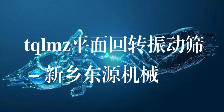 tqlmz平面回轉(zhuǎn)振動(dòng)篩 - 新鄉(xiāng)東源機(jī)械