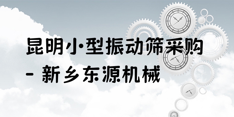 昆明小型振動篩采購 - 新鄉(xiāng)東源機(jī)械
