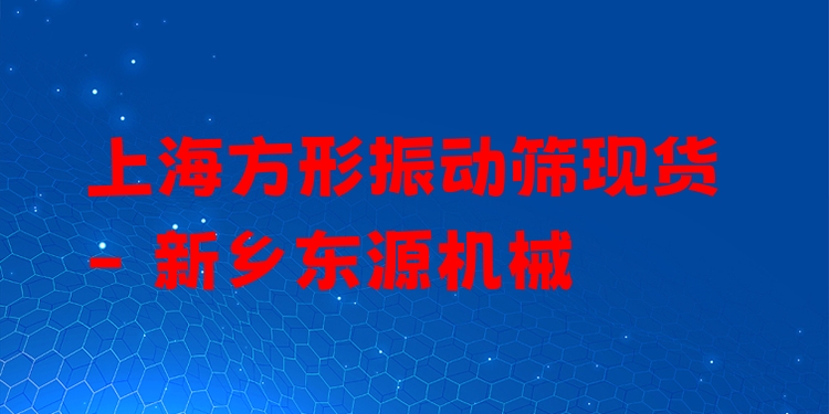 上海方形振動(dòng)篩現(xiàn)貨 - 新鄉(xiāng)東源機(jī)械