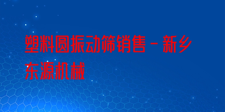塑料圓振動(dòng)篩銷售 - 新鄉(xiāng)東源機(jī)械