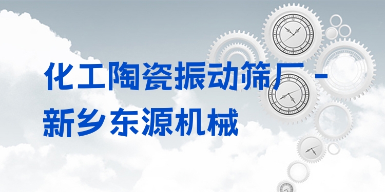 化工陶瓷振動(dòng)篩廠 - 新鄉(xiāng)東源機(jī)械