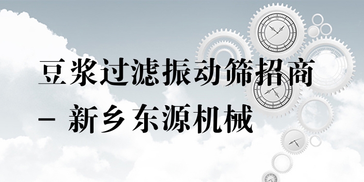 豆?jié){過濾振動篩招商 - 新鄉(xiāng)東源機械