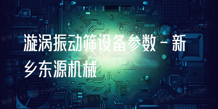 漩渦振動(dòng)篩設(shè)備參數(shù) - 新鄉(xiāng)東源機(jī)械