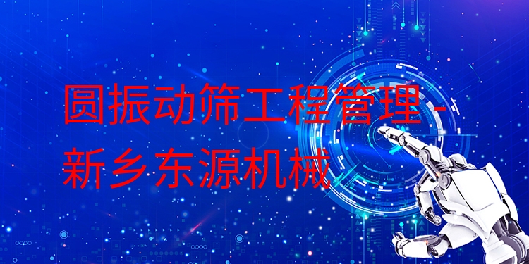 圓振動(dòng)篩工程管理 - 新鄉(xiāng)東源機(jī)械
