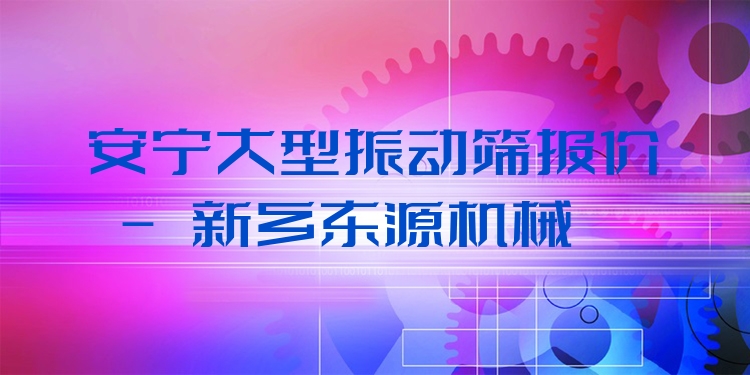 安寧大型振動(dòng)篩報(bào)價(jià) - 新鄉(xiāng)東源機(jī)械