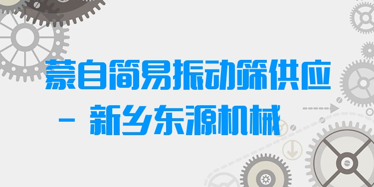 蒙自簡易振動(dòng)篩供應(yīng) - 新鄉(xiāng)東源機(jī)械