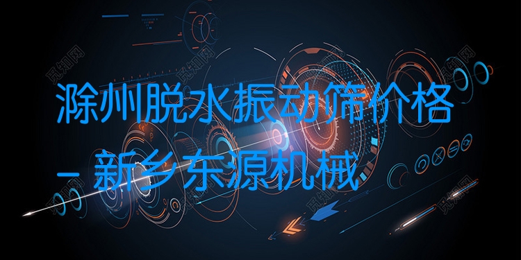 滁州脫水振動篩價格 - 新鄉(xiāng)東源機械