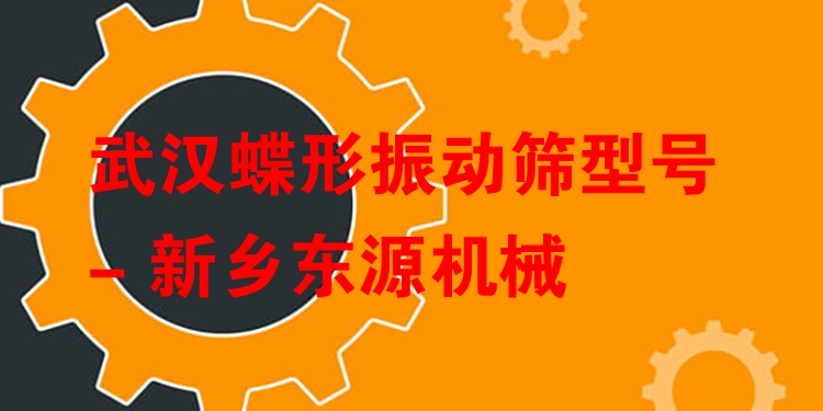 武漢蝶形振動篩型號 - 新鄉(xiāng)東源機(jī)械
