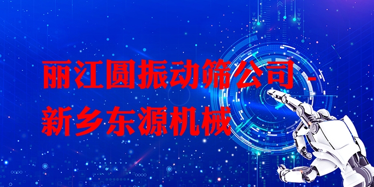 麗江圓振動(dòng)篩公司 - 新鄉(xiāng)東源機(jī)械