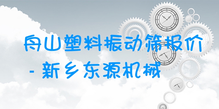 舟山塑料振動(dòng)篩報(bào)價(jià) - 新鄉(xiāng)東源機(jī)械