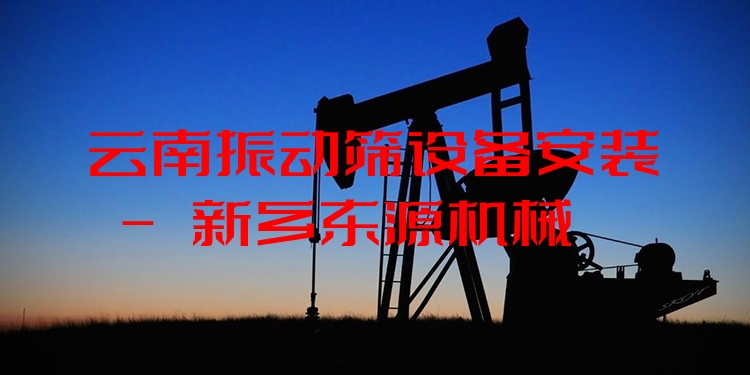 云南振動篩設(shè)備安裝 - 新鄉(xiāng)東源機(jī)械