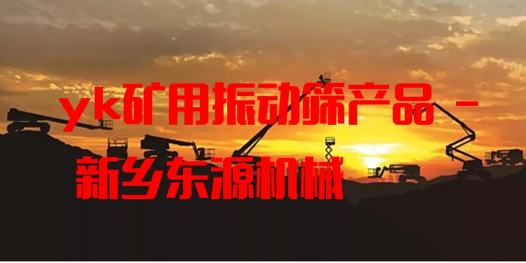 yk礦用振動(dòng)篩產(chǎn)品 - 新鄉(xiāng)東源機(jī)械