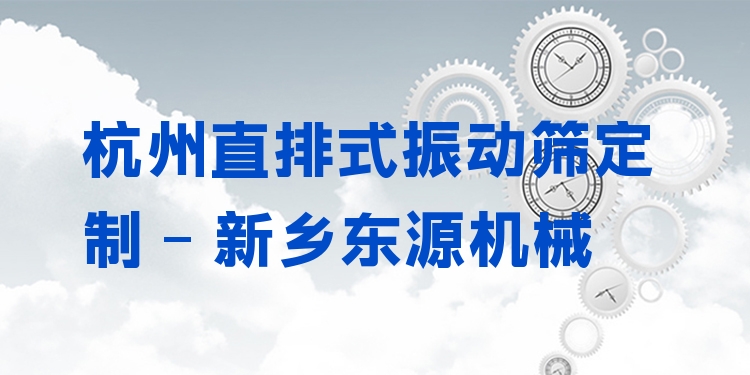 杭州直排式振動篩定制 - 新鄉(xiāng)東源機(jī)械