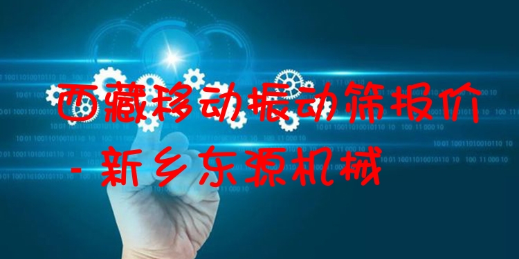 西藏移動振動篩報價 - 新鄉(xiāng)東源機(jī)械