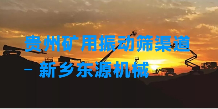 貴州礦用振動篩渠道 - 新鄉(xiāng)東源機械