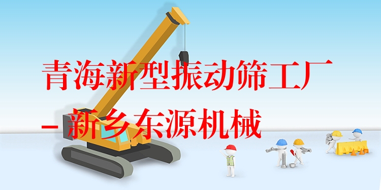 青海新型振動篩工廠 - 新鄉(xiāng)東源機械