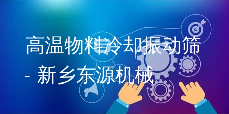 高溫物料冷卻振動(dòng)篩 - 新鄉(xiāng)東源機(jī)械