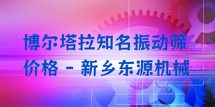 博爾塔拉***振動(dòng)篩價(jià)格 - 新鄉(xiāng)東源機(jī)械