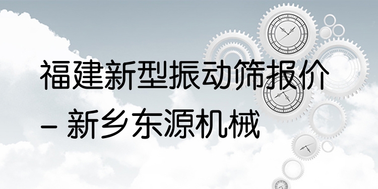 福建新型振動(dòng)篩報(bào)價(jià) - 新鄉(xiāng)東源機(jī)械