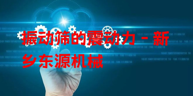 振動篩的震動力 - 新鄉(xiāng)東源機械