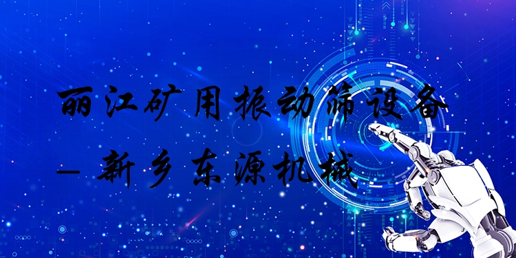 麗江礦用振動(dòng)篩設(shè)備 - 新鄉(xiāng)東源機(jī)械
