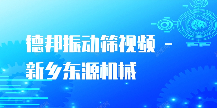 德邦振動篩視頻 - 新鄉(xiāng)東源機械