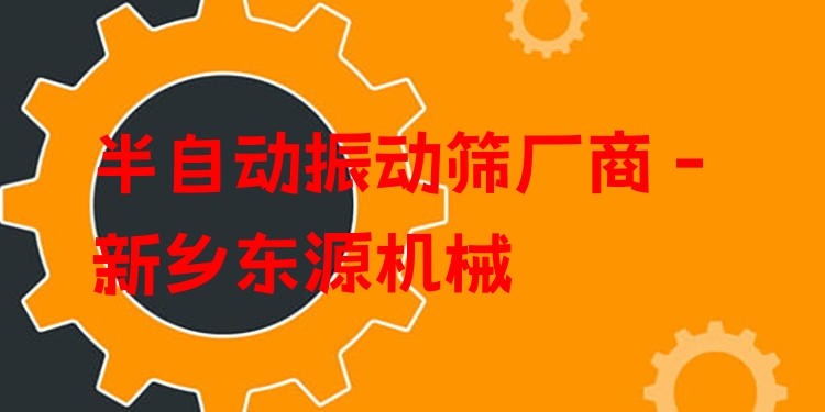半自動振動篩廠商 - 新鄉(xiāng)東源機(jī)械