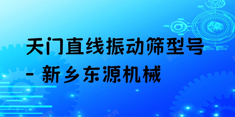 天門直線振動篩型號 - 新鄉(xiāng)東源機(jī)械