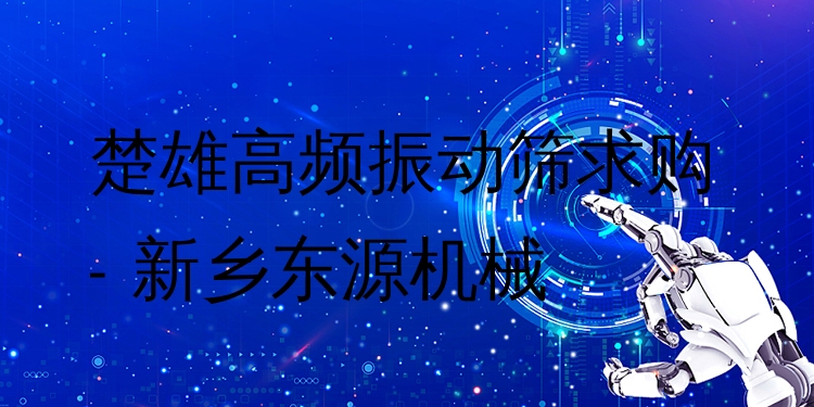 楚雄高頻振動篩求購 - 新鄉(xiāng)東源機械
