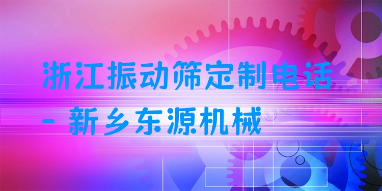 浙江振動篩定制電話 - 新鄉(xiāng)東源機械