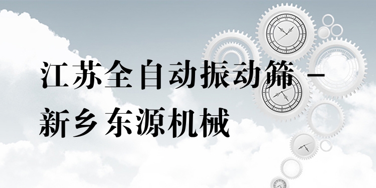 江蘇全自動(dòng)振動(dòng)篩 - 新鄉(xiāng)東源機(jī)械