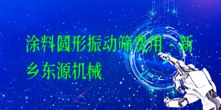 涂料圓形振動(dòng)篩費(fèi)用 - 新鄉(xiāng)東源機(jī)械