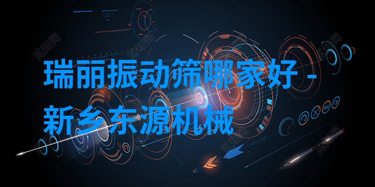 瑞麗振動篩哪家好 - 新鄉(xiāng)東源機械