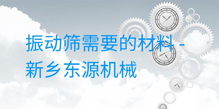 振動篩需要的材料 - 新鄉(xiāng)東源機(jī)械