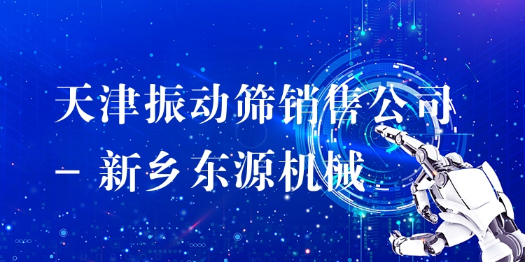 天津振動(dòng)篩銷售公司 - 新鄉(xiāng)東源機(jī)械