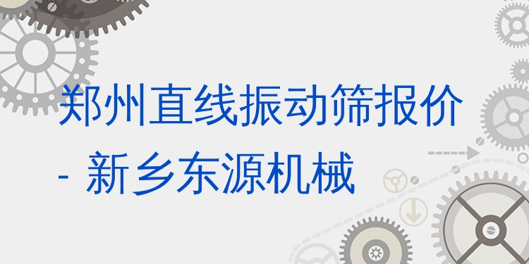 鄭州直線振動(dòng)篩報(bào)價(jià) - 新鄉(xiāng)東源機(jī)械