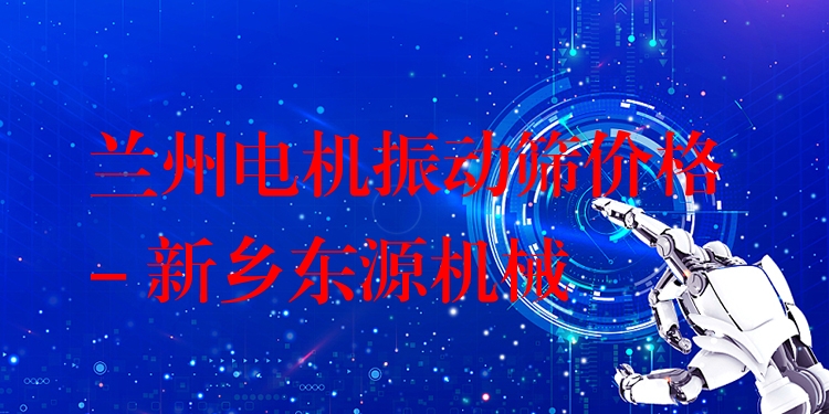 蘭州電機(jī)振動(dòng)篩價(jià)格 - 新鄉(xiāng)東源機(jī)械