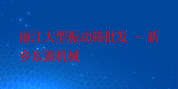 麗江大型振動(dòng)篩批發(fā) - 新鄉(xiāng)東源機(jī)械