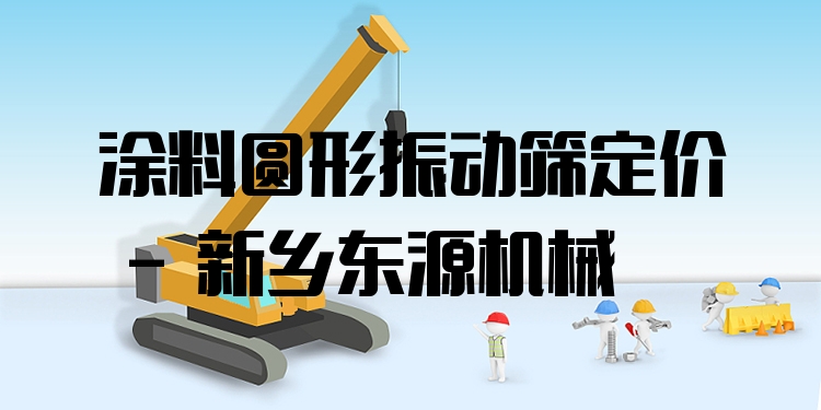 涂料圓形振動篩定價 - 新鄉(xiāng)東源機械