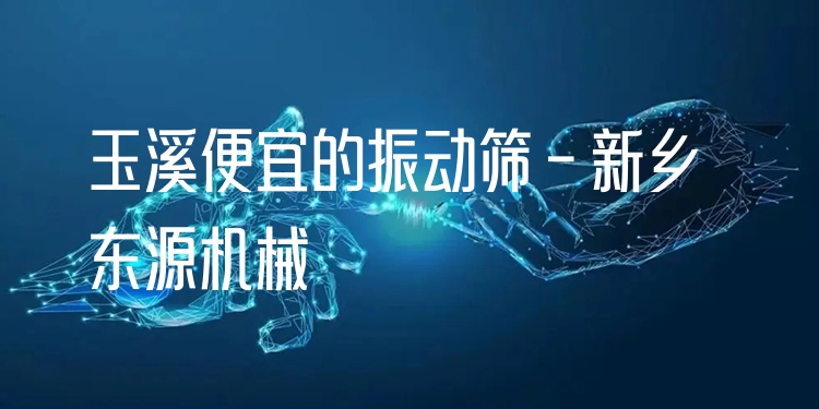 玉溪便宜的振動篩 - 新鄉(xiāng)東源機械