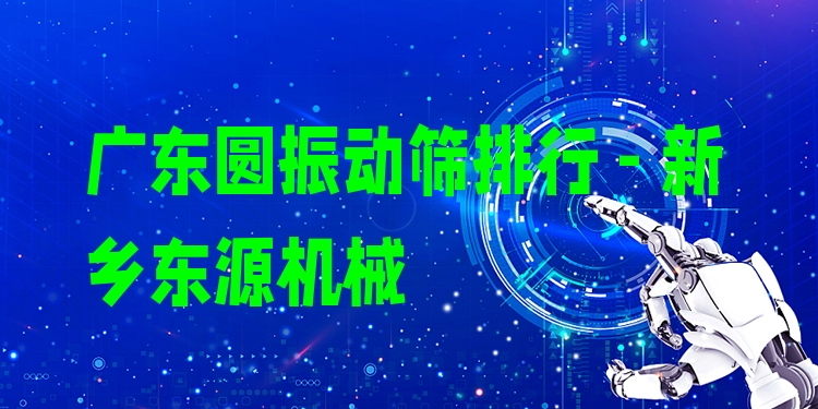 廣東圓振動(dòng)篩排行 - 新鄉(xiāng)東源機(jī)械