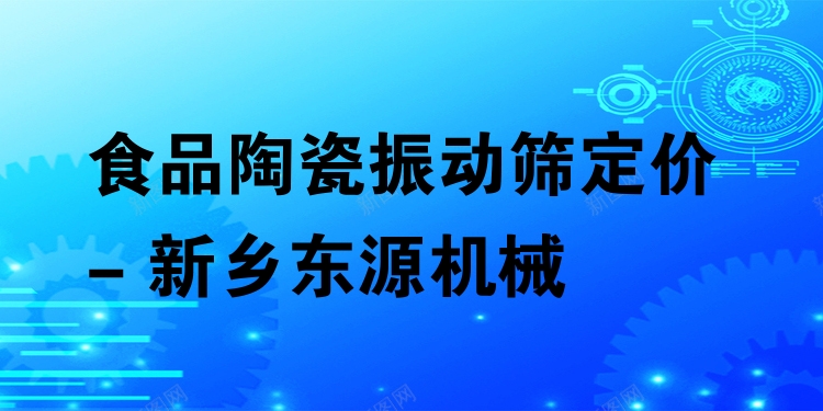 食品陶瓷振動(dòng)篩定價(jià) - 新鄉(xiāng)東源機(jī)械