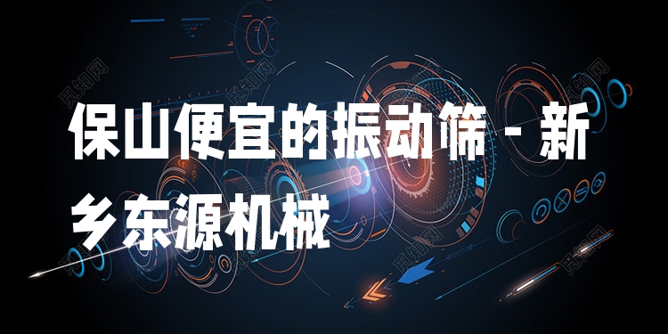 保山便宜的振動篩 - 新鄉(xiāng)東源機械